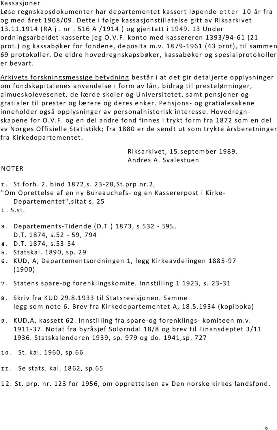 18 79-191 (43 prot), til sammen 9 protokoller. De eldre hoved regnskapsbøker, kassabøker og spesialprotokoller er bevart.