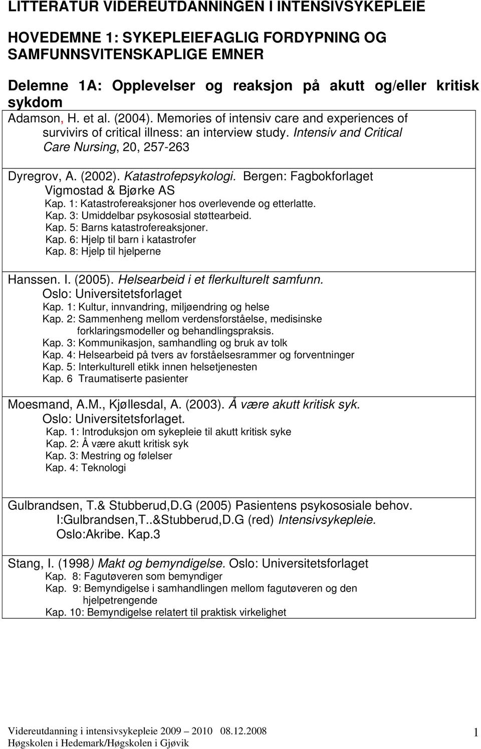 Bergen: Fagbokforlaget Vigmostad & Bjørke AS Kap. 1: Katastrofereaksjoner hos overlevende og etterlatte. Kap. 3: Umiddelbar psykososial støttearbeid. Kap. 5: Barns katastrofereaksjoner. Kap. 6: Hjelp til barn i katastrofer Kap.