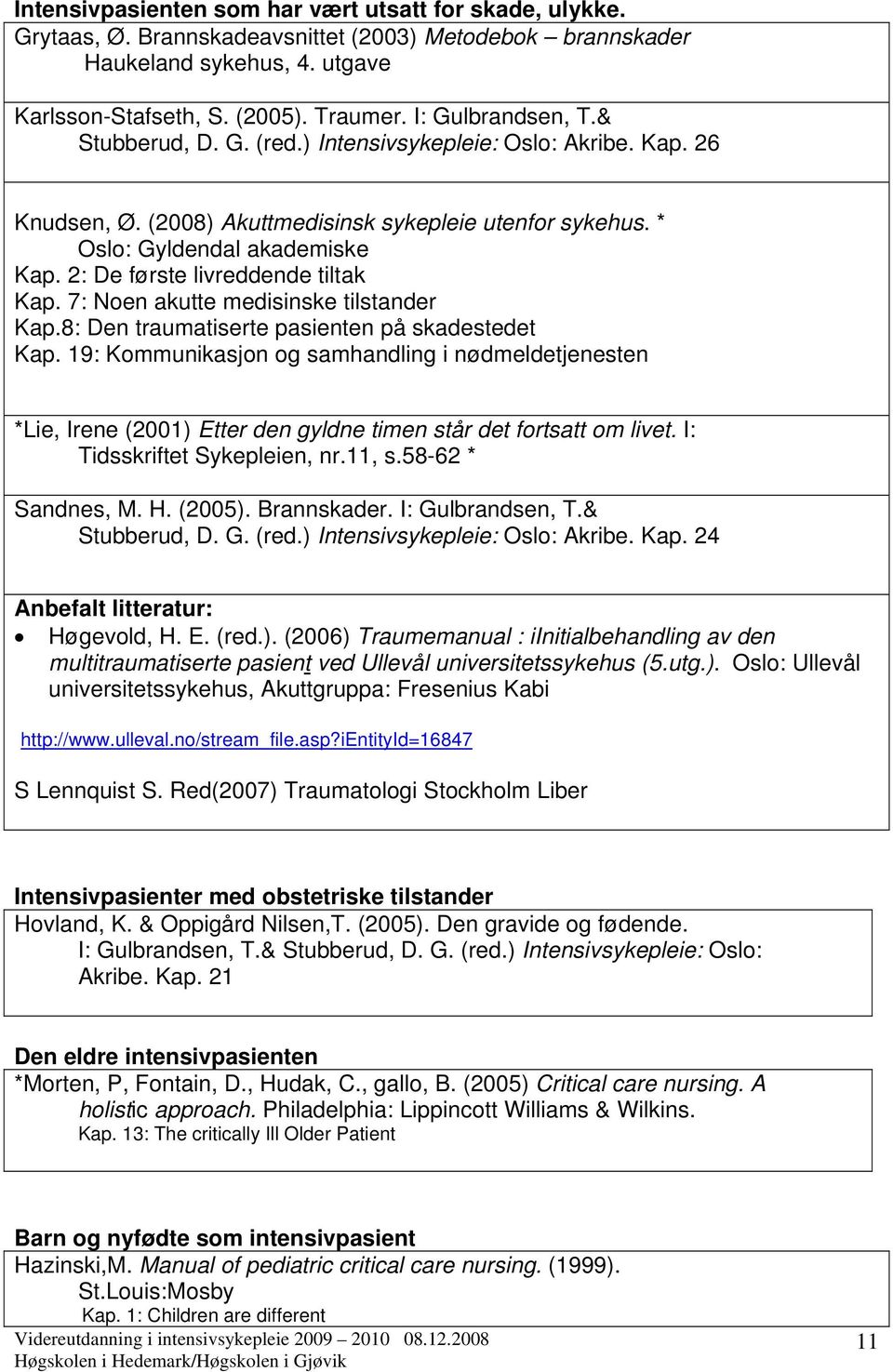 2: De første livreddende tiltak Kap. 7: Noen akutte medisinske tilstander Kap.8: Den traumatiserte pasienten på skadestedet Kap.