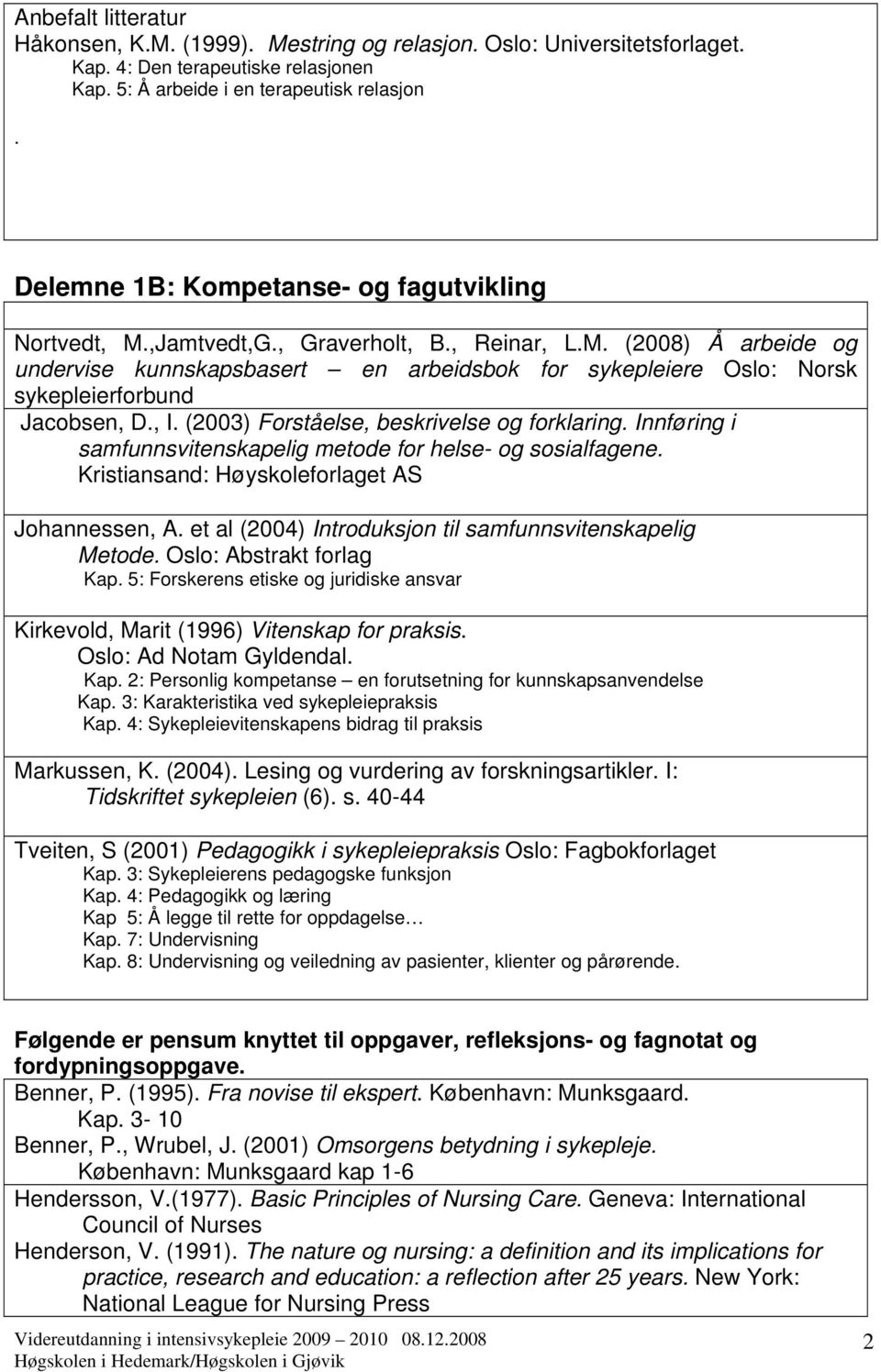 , I. (2003) Forståelse, beskrivelse og forklaring. Innføring i samfunnsvitenskapelig metode for helse- og sosialfagene. Kristiansand: Høyskoleforlaget AS Johannessen, A.