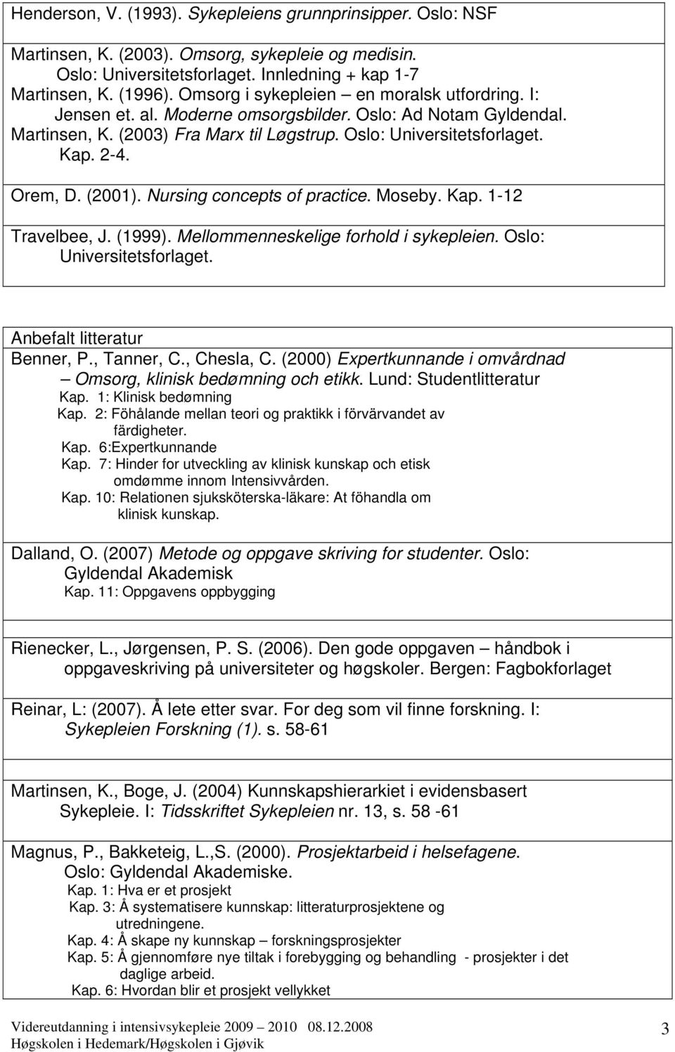 (2001). Nursing concepts of practice. Moseby. Kap. 1-12 Travelbee, J. (1999). Mellommenneskelige forhold i sykepleien. Oslo: Universitetsforlaget. Anbefalt litteratur Benner, P., Tanner, C.