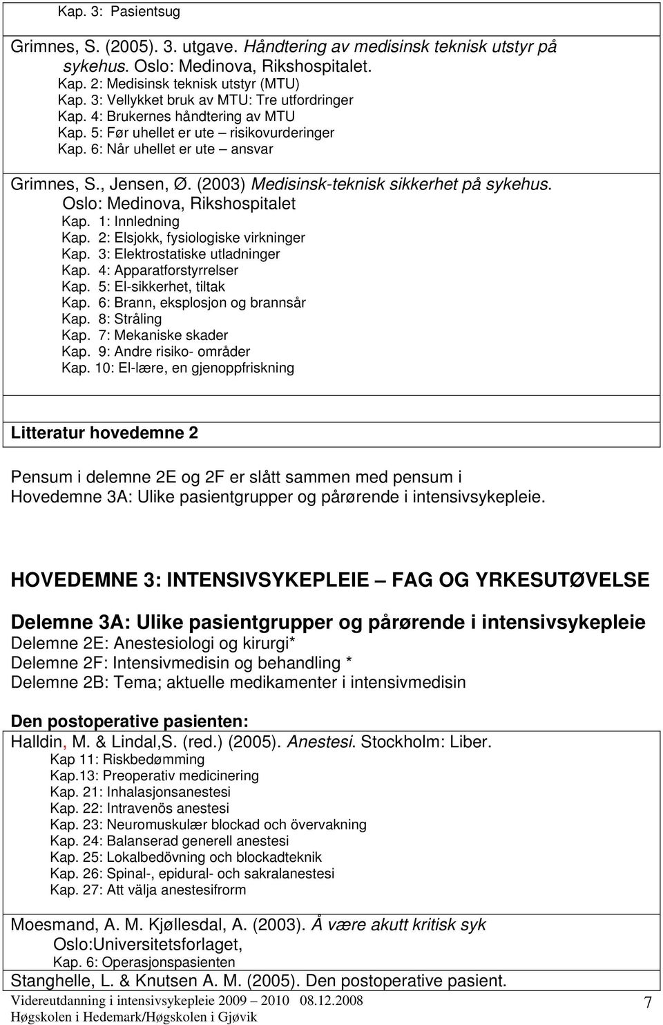 (2003) Medisinsk-teknisk sikkerhet på sykehus. Oslo: Medinova, Rikshospitalet Kap. 1: Innledning Kap. 2: Elsjokk, fysiologiske virkninger Kap. 3: Elektrostatiske utladninger Kap.