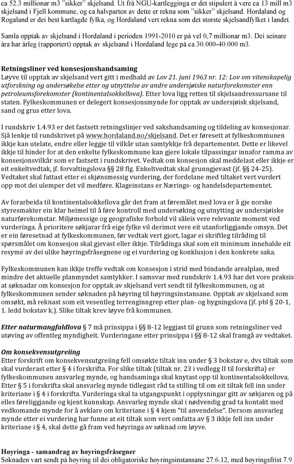 Samla opptak av skjelsand i Hordaland i perioden 1991-2010 er på vel 0,7 millionar m3. Dei seinare åra har årleg (rapportert) opptak av skjelsand i Hordaland lege på ca 30.000-40.000 m3.