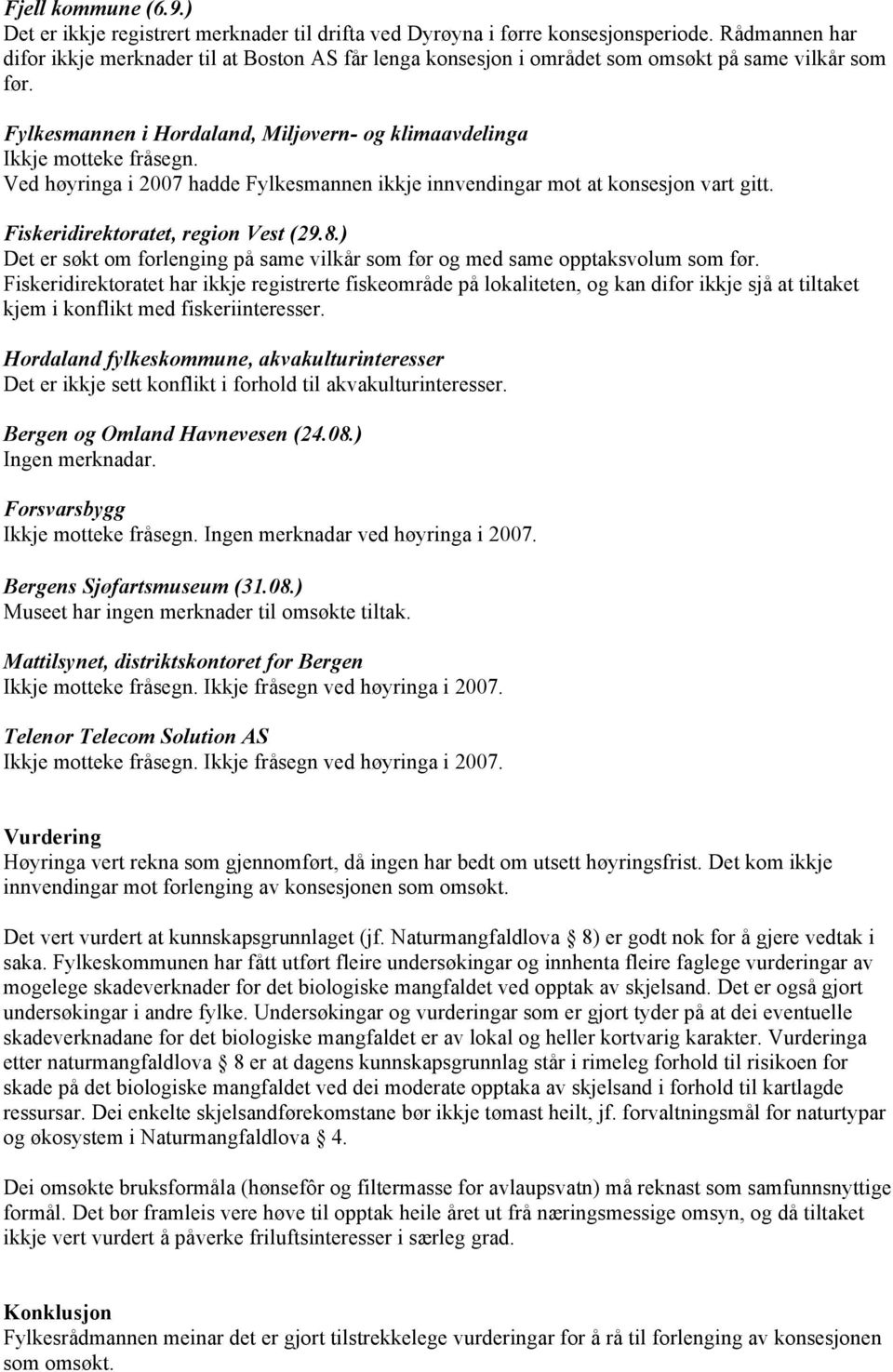 Ved høyringa i 2007 hadde Fylkesmannen ikkje innvendingar mot at konsesjon vart gitt. Fiskeridirektoratet, region Vest (29.8.