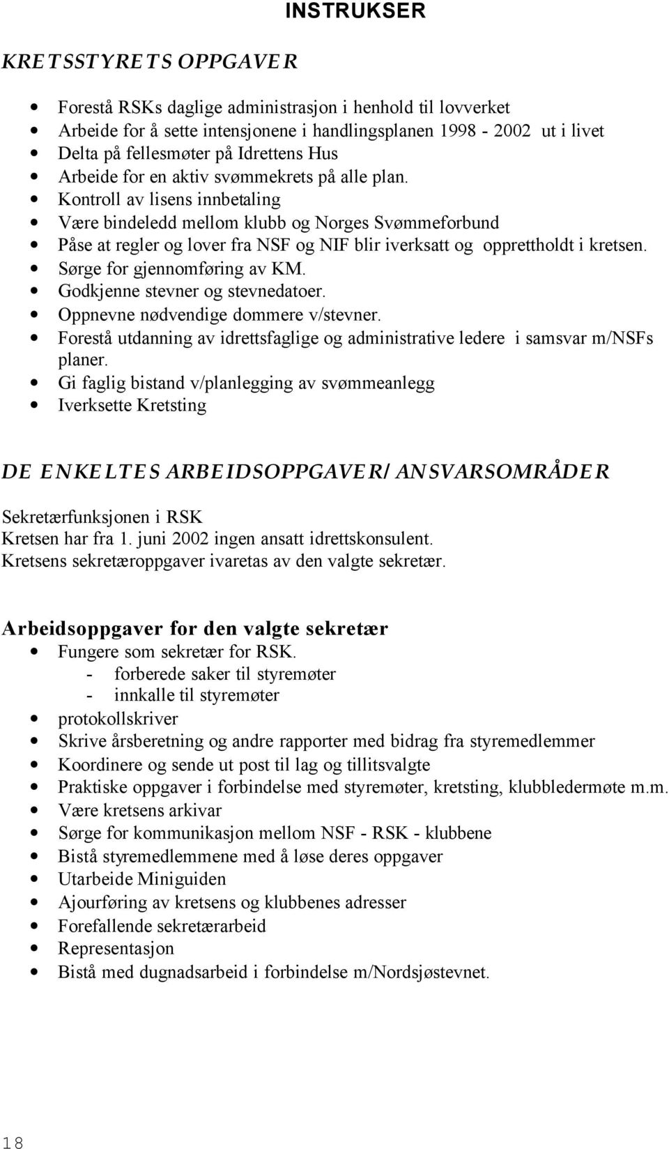 Kontroll av lisens innbetaling Være bindeledd mellom klubb og Norges Svømmeforbund Påse at regler og lover fra NSF og NIF blir iverksatt og opprettholdt i kretsen. Sørge for gjennomføring av KM.