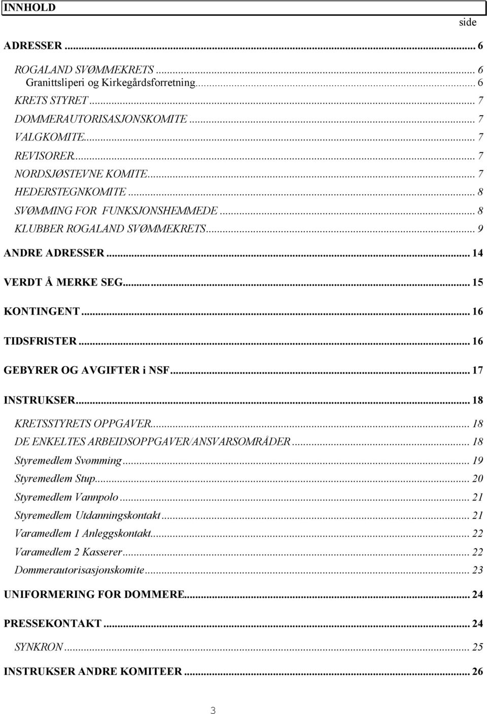 .. 17 INSTRUKSER... 18 KRETSSTYRETS OPPGAVER... 18 DE ENKELTES ARBEIDSOPPGAVER/ANSVARSOMRÅDER... 18 Styremedlem Svømming... 19 Styremedlem Stup... 20 Styremedlem Vannpolo.