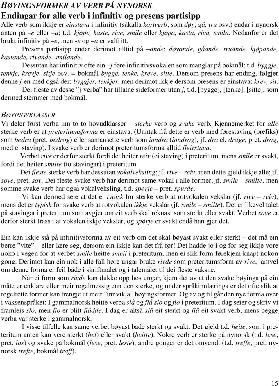 Presens partisipp endar derimot alltid på ande: døyande, gåande, truande, kjøpande, kastande, rivande, smilande. Dessutan har infinitiv ofte ein j føre infinitivsvokalen som manglar på bokmål; t.d. byggje, tenkje, krevje, sitje osv.