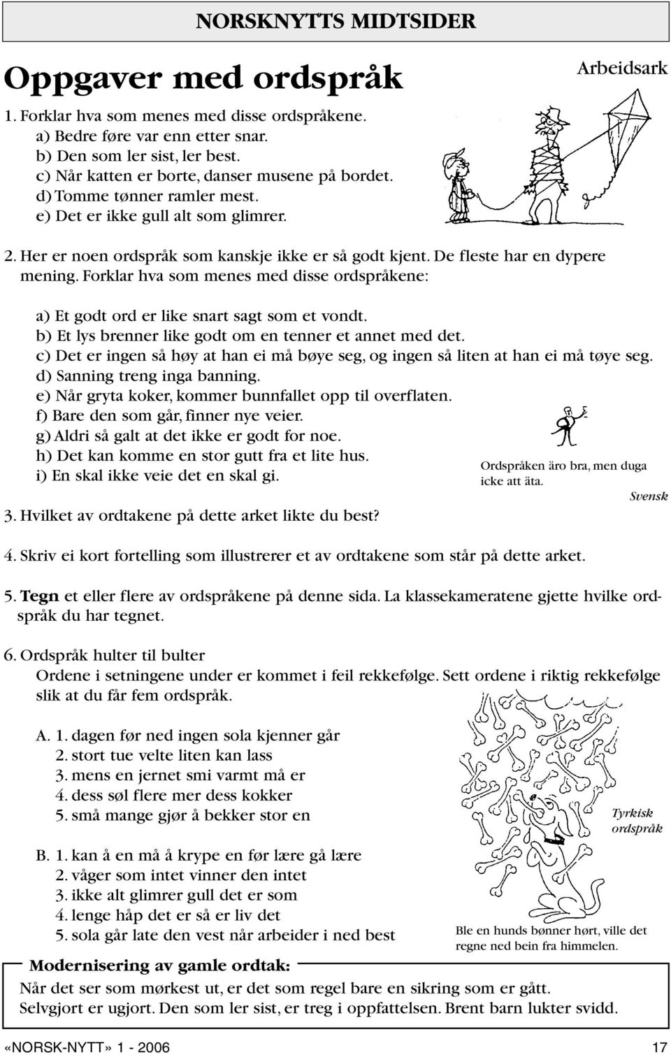 De fleste har en dypere mening. Forklar hva som menes med disse ordspråkene: a) Et godt ord er like snart sagt som et vondt. b) Et lys brenner like godt om en tenner et annet med det.