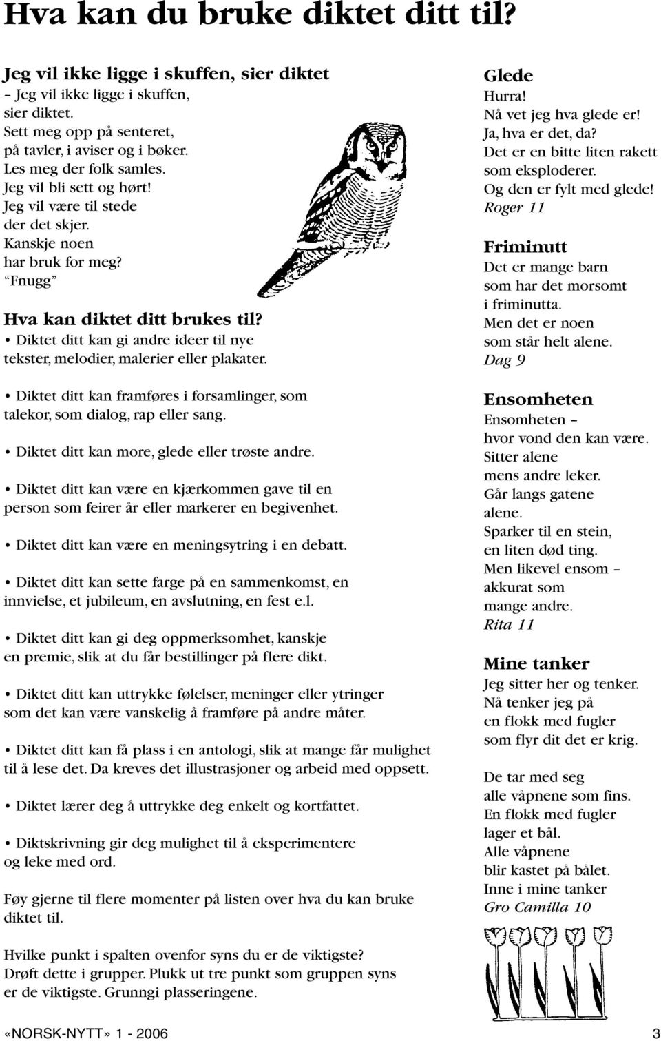 Diktet ditt kan gi andre ideer til nye tekster, melodier, malerier eller plakater. Diktet ditt kan framføres i forsamlinger, som talekor, som dialog, rap eller sang.