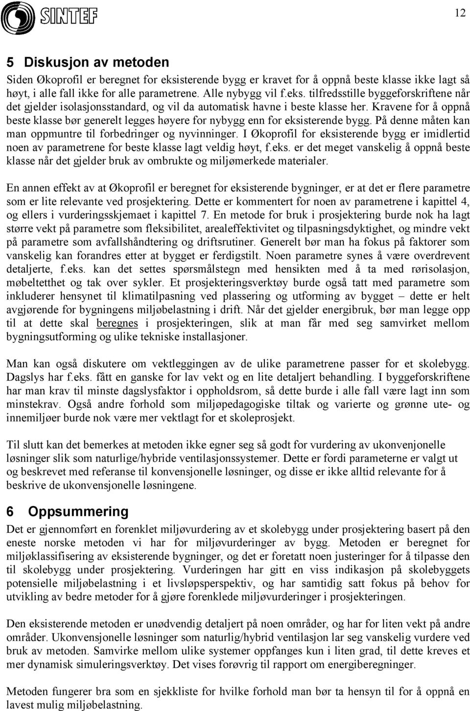 I Økoprofil for eksisterende bygg er imidlertid noen av parametrene for beste klasse lagt veldig høyt, f.eks. er det meget vanskelig å oppnå beste klasse når det gjelder bruk av ombrukte og miljømerkede materialer.