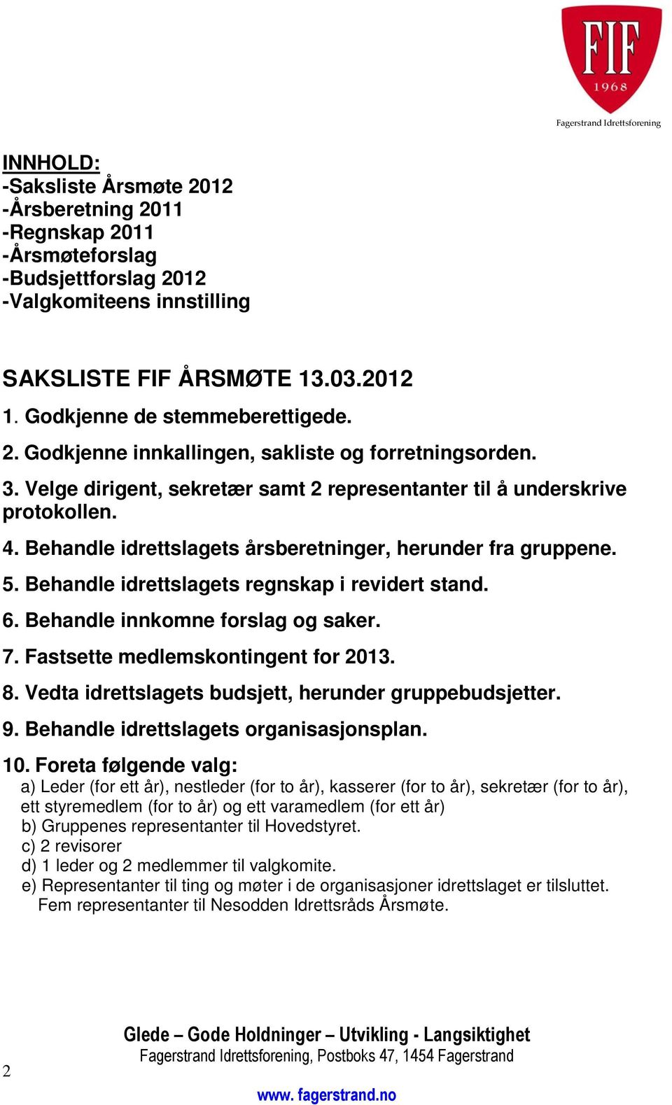 Behandle idrettslagets årsberetninger, herunder fra gruppene. 5. Behandle idrettslagets regnskap i revidert stand. 6. Behandle innkomne forslag og saker. 7. Fastsette medlemskontingent for 2013. 8.