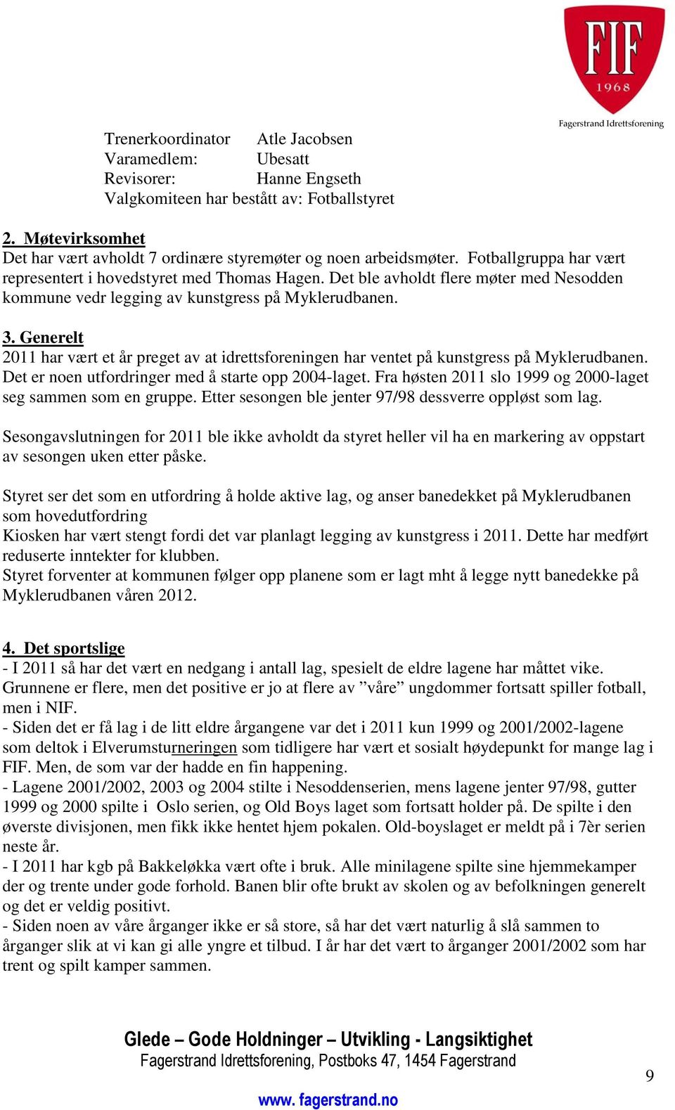 Det ble avholdt flere møter med Nesodden kommune vedr legging av kunstgress på Myklerudbanen. 3. Generelt 2011 har vært et år preget av at idrettsforeningen har ventet på kunstgress på Myklerudbanen.