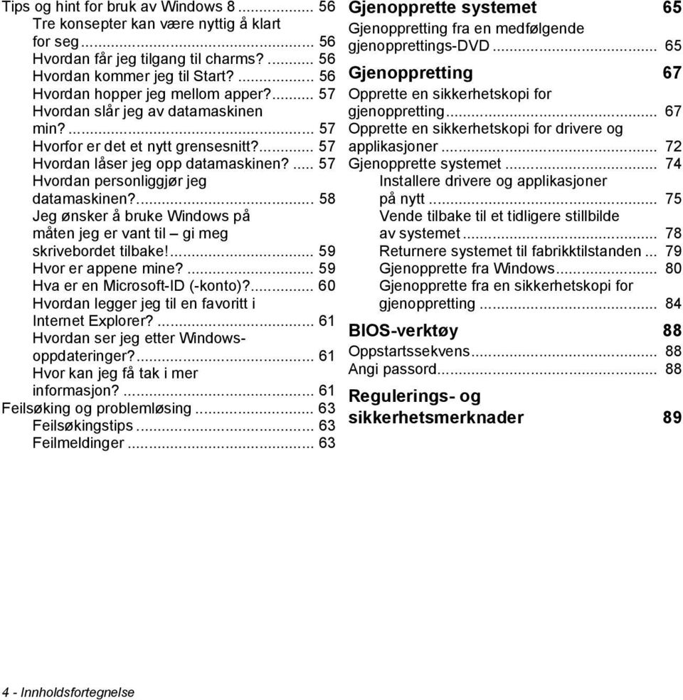 ... 58 Jeg ønsker å bruke Windows på måten jeg er vant til gi meg skrivebordet tilbake!... 59 Hvor er appene mine?... 59 Hva er en Microsoft-ID (-konto)?