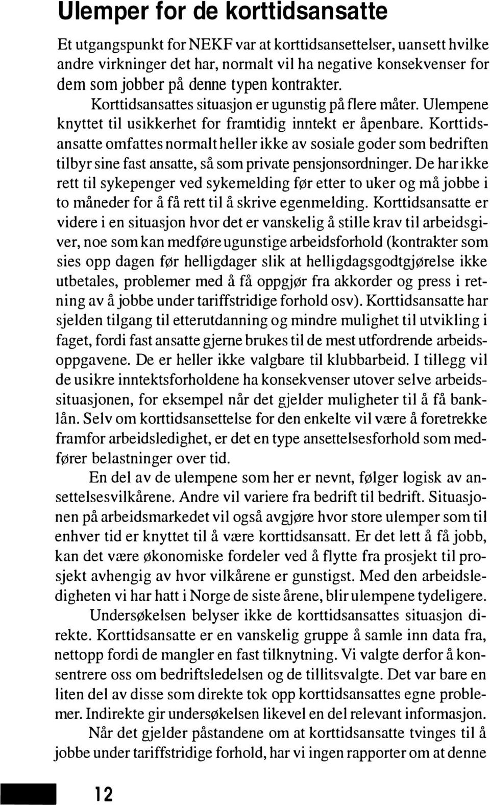 Korttidsansatte omfattes normalt heller ikke av sosiale goder som bedriften tilbyr sine fast ansatte, så som private pensjonsordninger.