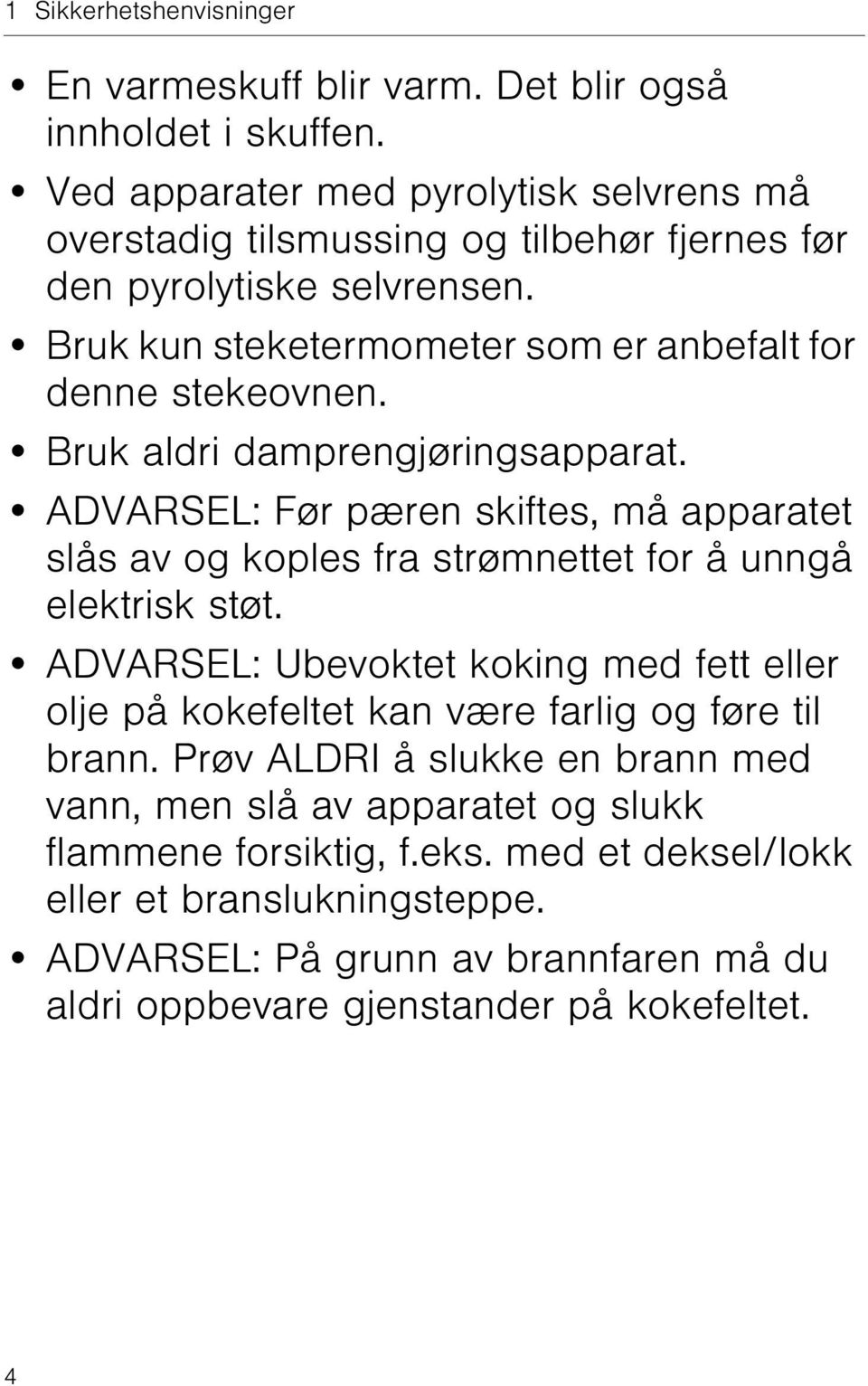 Bruk aldri damprengjøringsapparat. ADVARSEL: Før pæren skiftes, må apparatet slås av og koples fra strømnettet for å unngå elektrisk støt.