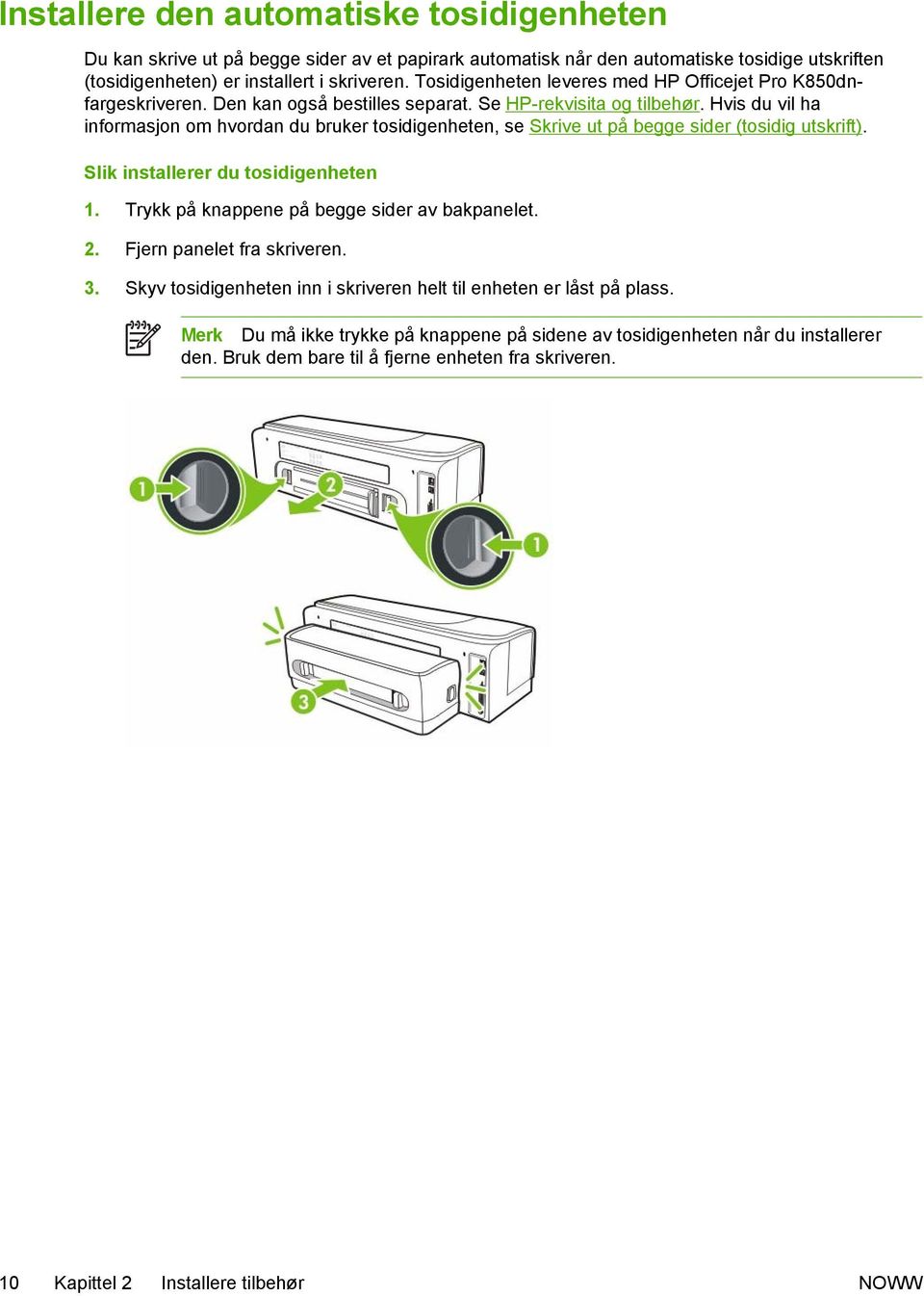 Hvis du vil ha informasjon om hvordan du bruker tosidigenheten, se Skrive ut på begge sider (tosidig utskrift). Slik installerer du tosidigenheten 1. Trykk på knappene på begge sider av bakpanelet.