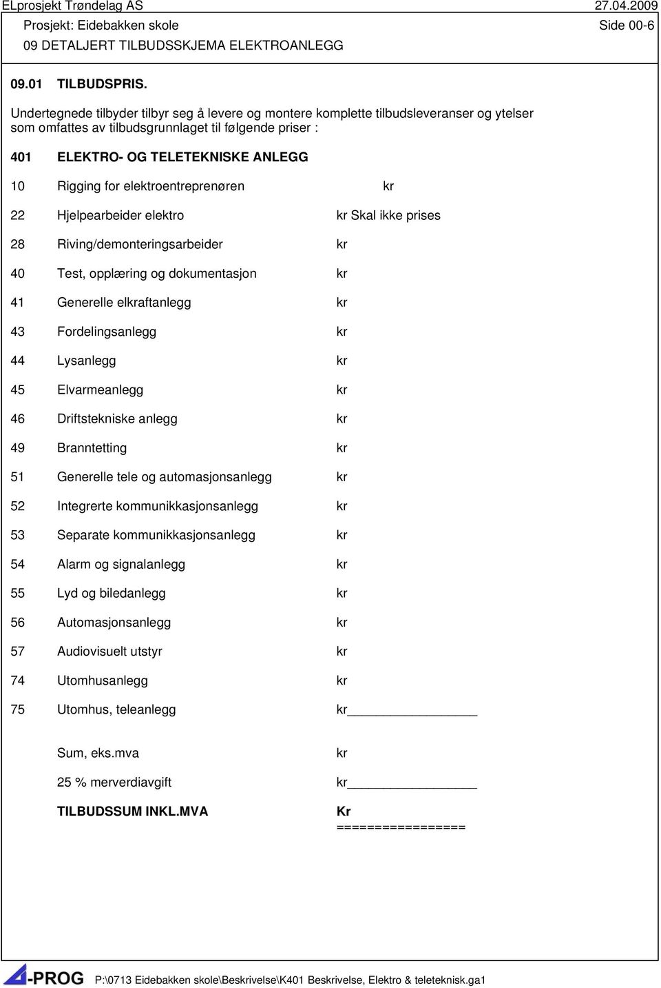 elektroentreprenøren kr 22 Hjelpearbeider elektro kr Skal ikke prises 28 Riving/demonteringsarbeider kr 40 Test, opplæring og dokumentasjon kr 41 Generelle elkraftanlegg kr 43 Fordelingsanlegg kr 44