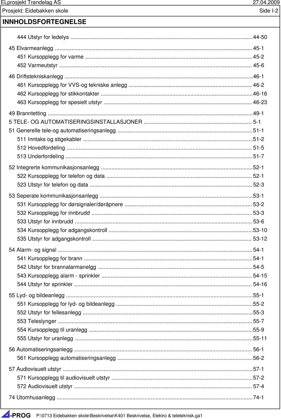 .. 49-1 5 TELE- OG AUTOMATISERINGSINSTALLASJONER... 5-1 51 Generelle tele-og automatiseringsanlegg... 51-1 511 Inntaks og stigekabler... 51-2 512 Hovedfordeling... 51-5 513 Underfordeling.