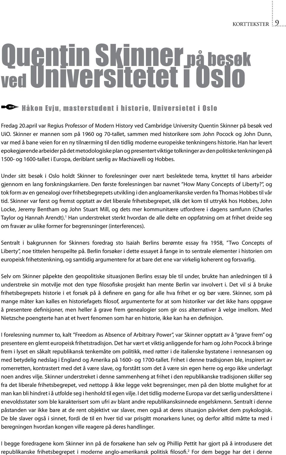Skinner er mannen som på 1960 og 70-tallet, sammen med historikere som John Pocock og John Dunn, var med å bane veien for en ny tilnærming til den tidlig moderne europeiske tenkningens historie.