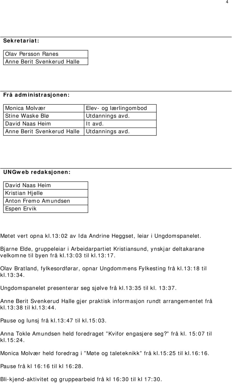 Bjarne Elde, gruppeleiar i Arbeidarpartiet Kristiansund, ynskjar deltakarane velkomne til byen frå kl.13:03 til kl.13:17. Olav Bratland, fylkesordførar, opnar Ungdommens Fylkesting frå kl.