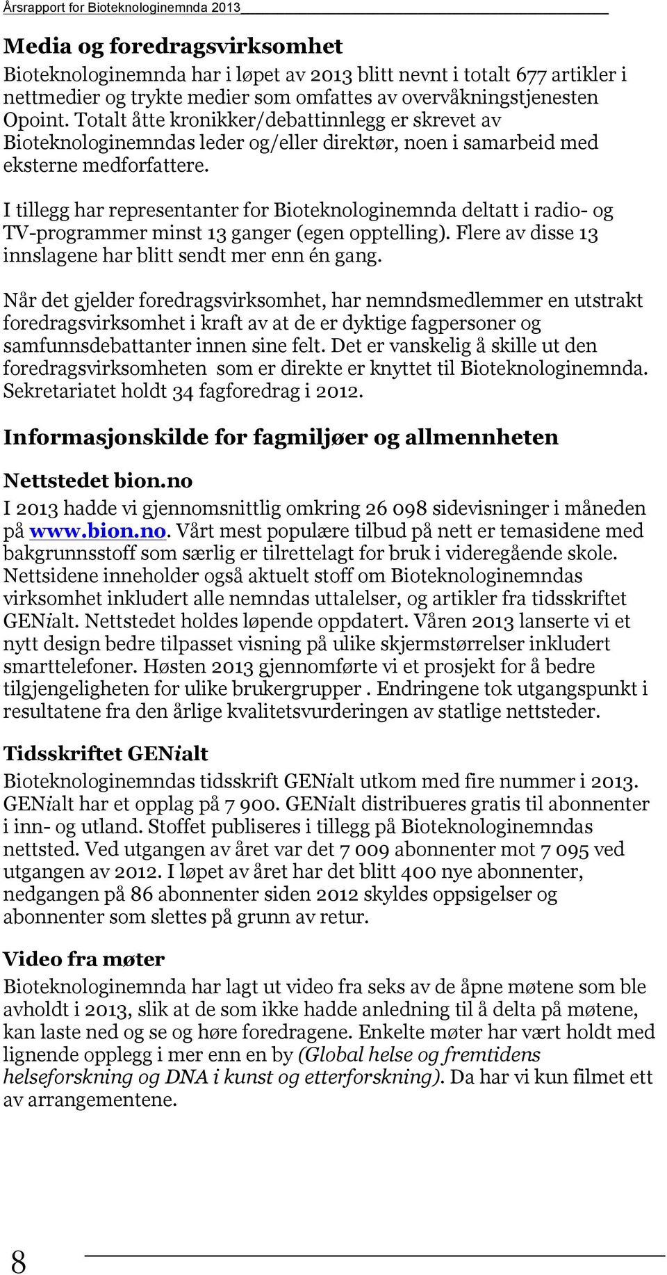 I tillegg har representanter for Bioteknologinemnda deltatt i radio- og TV-programmer minst 13 ganger (egen opptelling). Flere av disse 13 innslagene har blitt sendt mer enn én gang.