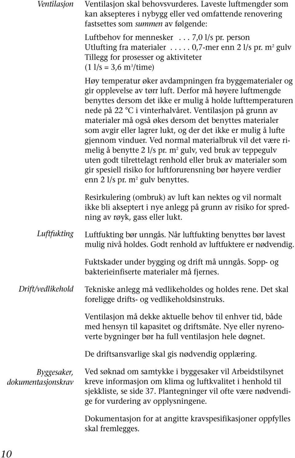 m 2 gulv Tillegg for prosesser og aktiviteter (1 l/s = 3,6 m 3 /time) Høy temperatur øker avdampningen fra byggematerialer og gir opplevelse av tørr luft.