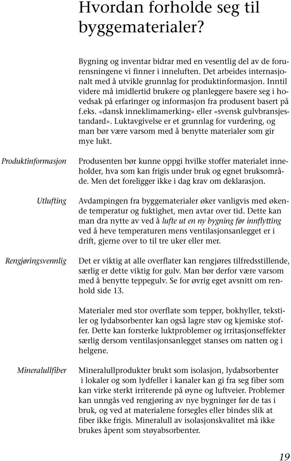 Inntil videre må imidlertid brukere og planleggere basere seg i hovedsak på erfaringer og informasjon fra produsent basert på f.eks. «dansk inneklimamerking» eller «svensk gulvbransjestandard».