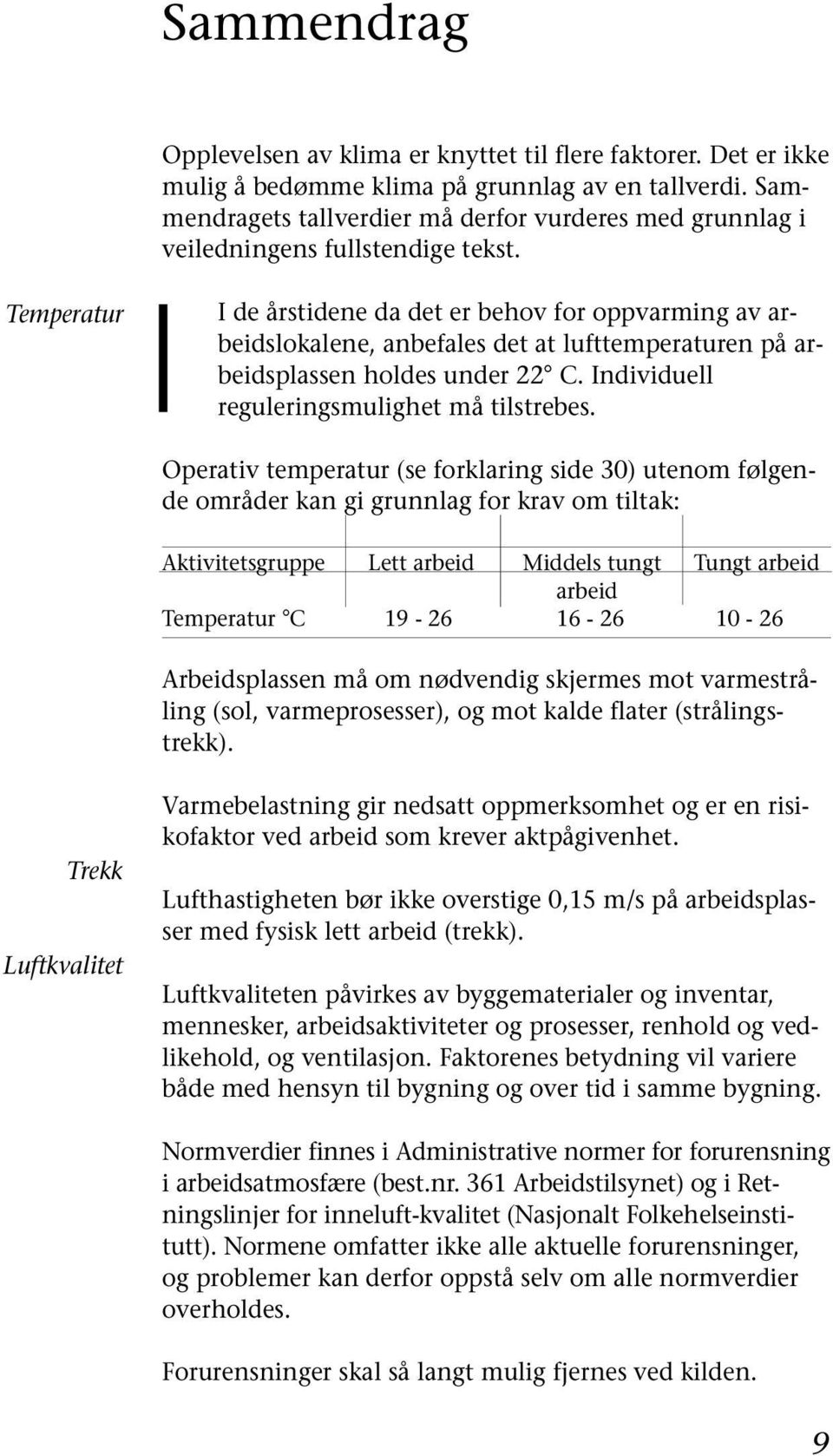 Temperatur I de årstidene da det er behov for oppvarming av arbeidslokalene, anbefales det at lufttemperaturen på arbeidsplassen holdes under 22 C. Individuell reguleringsmulighet må tilstrebes.