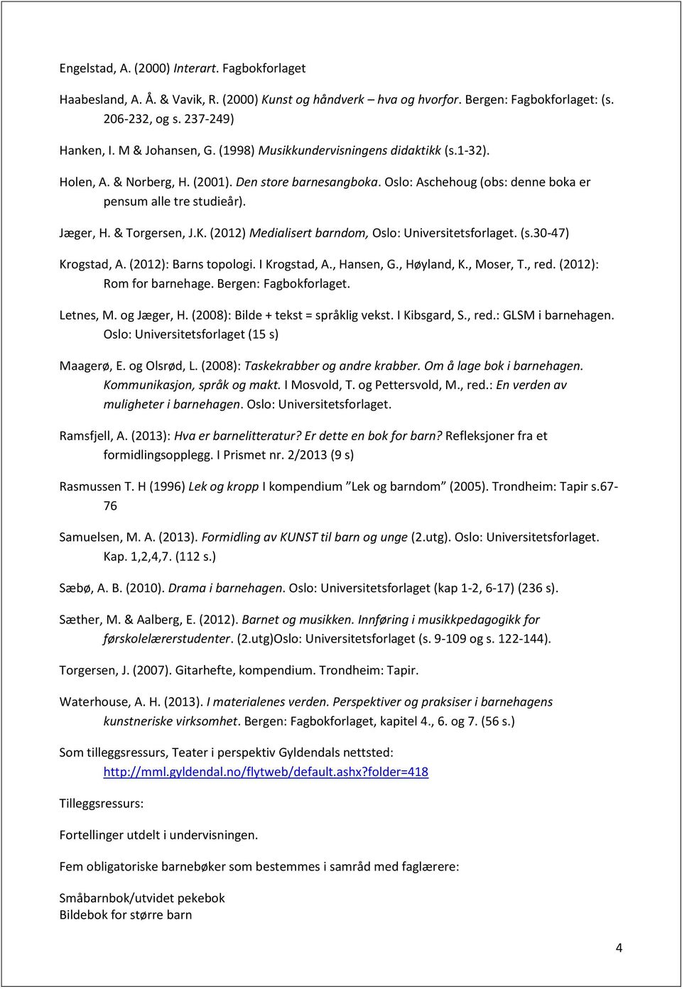 (2012) Medialisert barndom, Oslo: Universitetsforlaget. (s.30-47) Krogstad, A. (2012): Barns topologi. I Krogstad, A., Hansen, G., Høyland, K., Moser, T., red. (2012): Rom for barnehage.