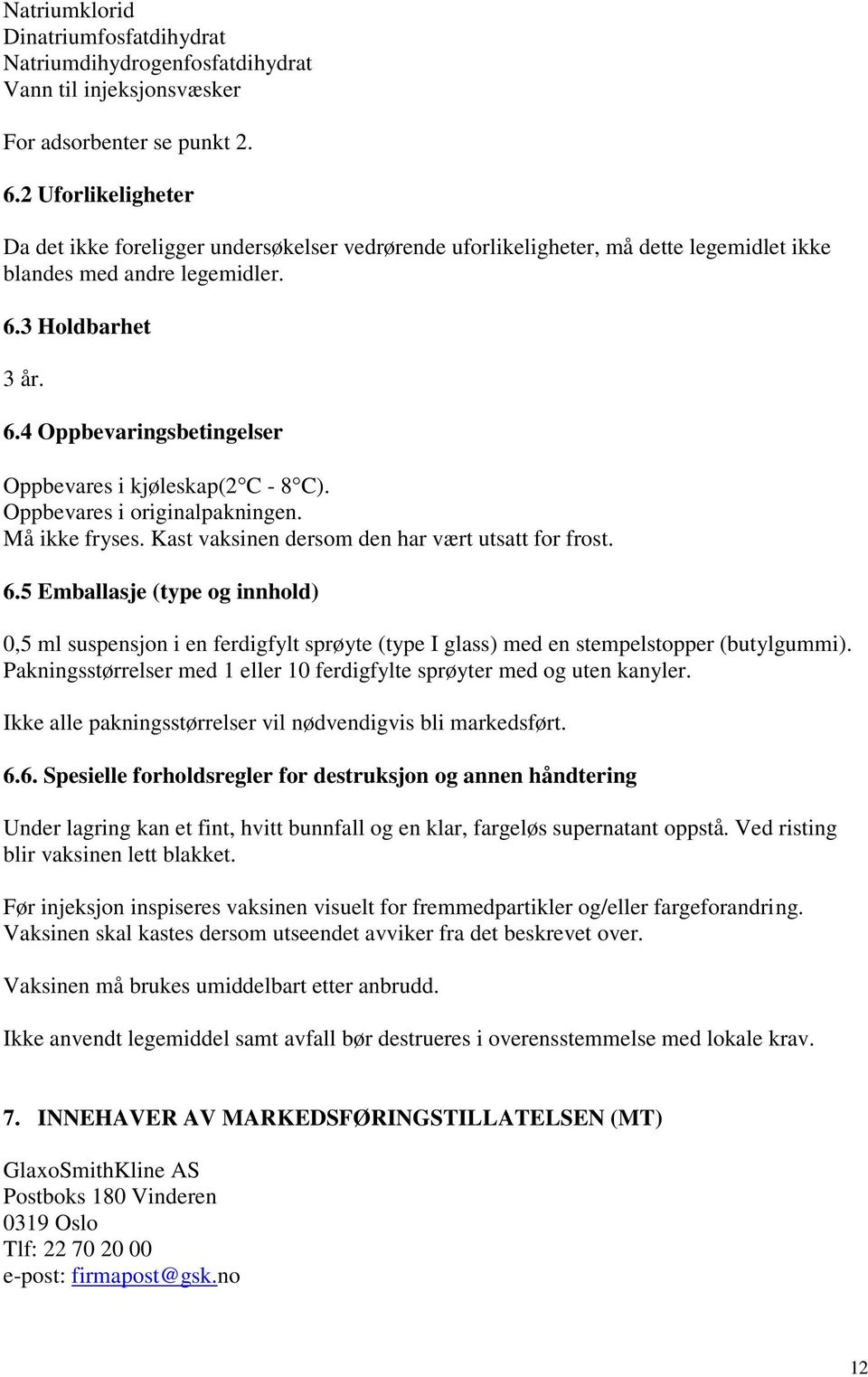 3 Holdbarhet 3 år. 6.4 Oppbevaringsbetingelser Oppbevares i kjøleskap(2 C - 8 C). Oppbevares i originalpakningen. Må ikke fryses. Kast vaksinen dersom den har vært utsatt for frost. 6.5 Emballasje (type og innhold) 0,5 ml suspensjon i en ferdigfylt sprøyte (type I glass) med en stempelstopper (butylgummi).