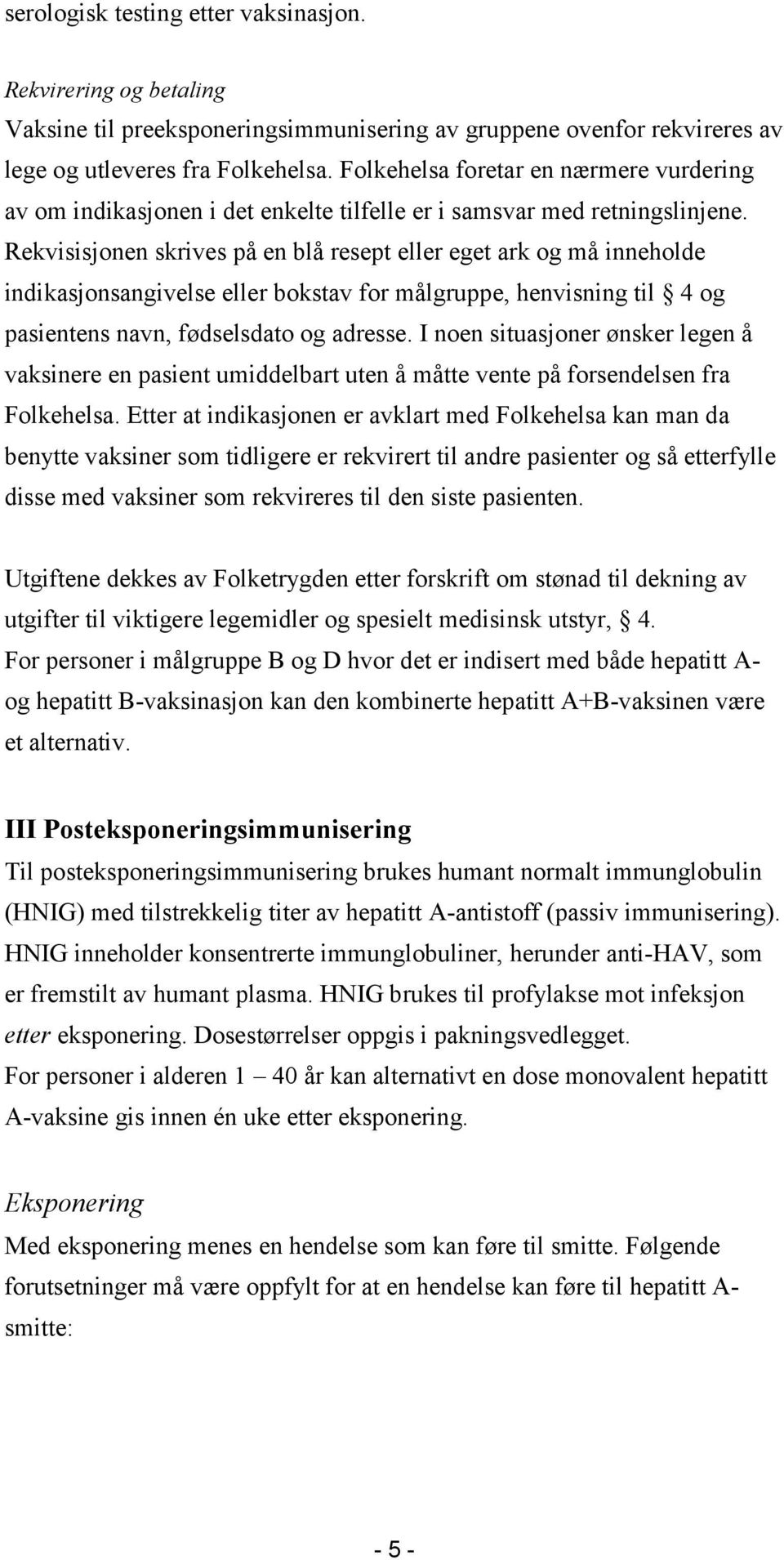 Rekvisisjonen skrives på en blå resept eller eget ark og må inneholde indikasjonsangivelse eller bokstav for målgruppe, henvisning til 4 og pasientens navn, fødselsdato og adresse.