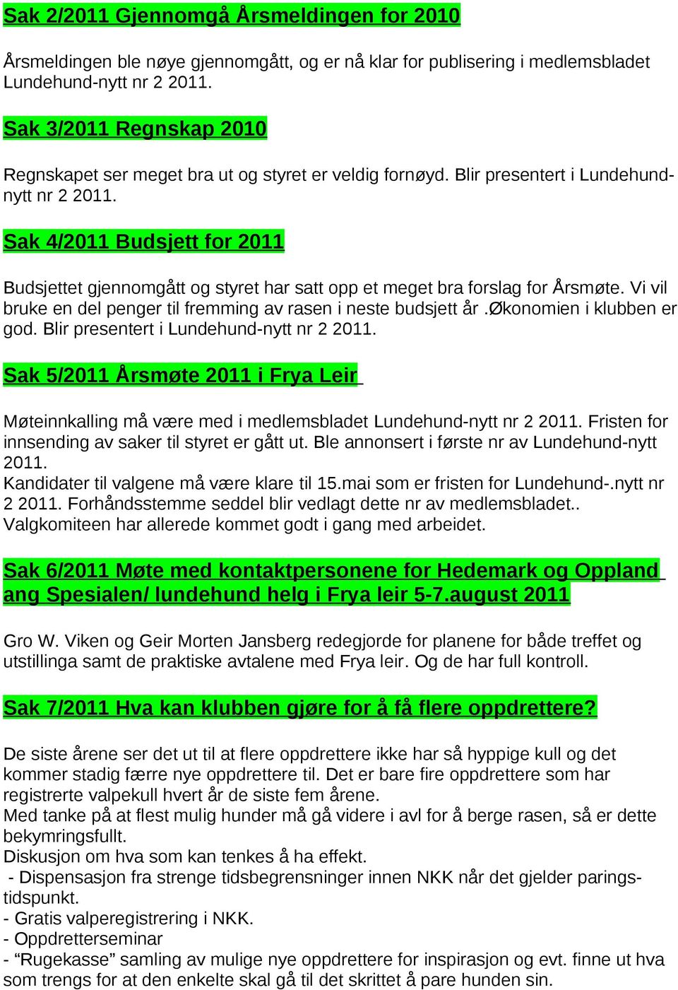 Sak 4/2011 Budsjett for 2011 Budsjettet gjennomgått og styret har satt opp et meget bra forslag for Årsmøte. Vi vil bruke en del penger til fremming av rasen i neste budsjett år.