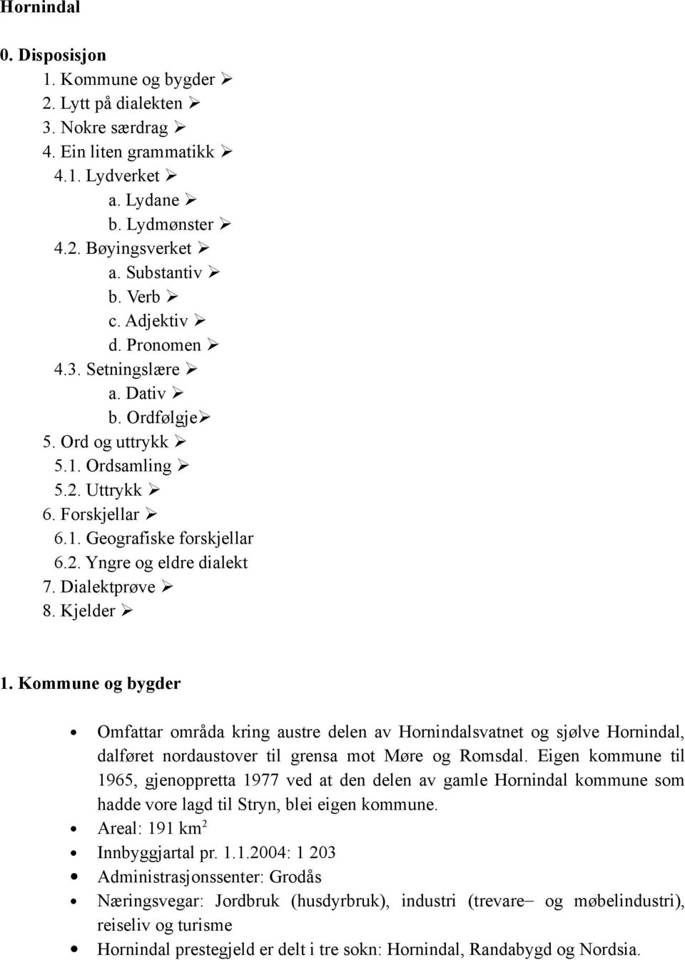 Kjelder 1. Kommune og bygder Omfattar områda kring austre delen av Hornindalsvatnet og sjølve Hornindal, dalføret nordaustover til grensa mot Møre og Romsdal.