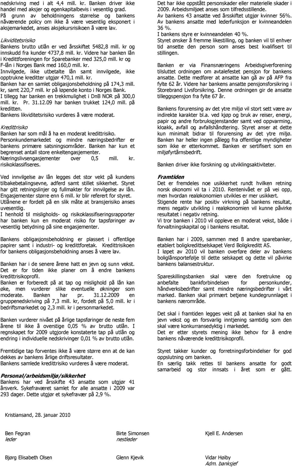 Likviditetsrisiko Bankens brutto utlån er ved årsskiftet 5482,8 mill. kr og innskudd fra kunder 4737,8 mill. kr. Videre har banken lån i Kredittforeningen for Sparebanker med 325,0 mill.