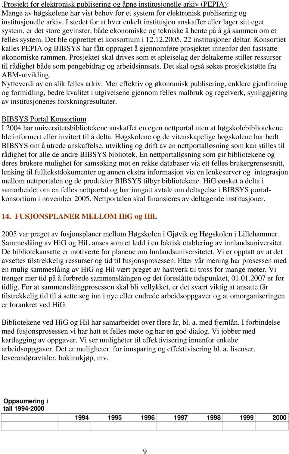 Det ble opprettet et konsortium i 12.12.2005. 22 institusjoner deltar. Konsortiet kalles PEPIA og BIBSYS har fått oppraget å gjennomføre prosjektet innenfor den fastsatte økonomiske rammen.