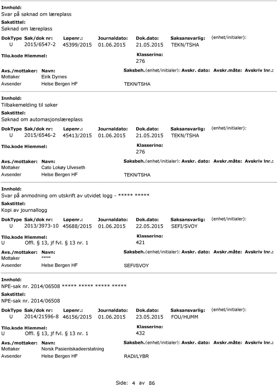 måte: Avskriv lnr.: Mottaker Cato Lokøy lveseth TEKN/TSHA Svar på anmodning om utskrift av utvidet logg - ***** ***** Kopi av journallogg 2013/3973-10 45688/2015 22.05.2015 SEF/SVOY 421 Avs.