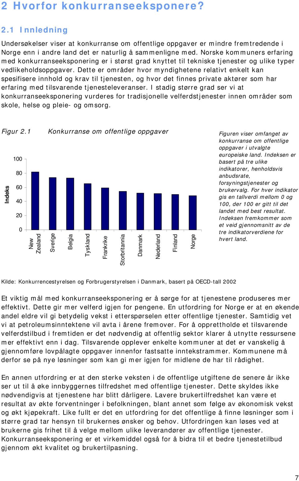 Dette er områder hvor myndighetene relativt enkelt kan spesifisere innhold og krav til tjenesten, og hvor det finnes private aktører som har erfaring med tilsvarende tjenesteleveranser.