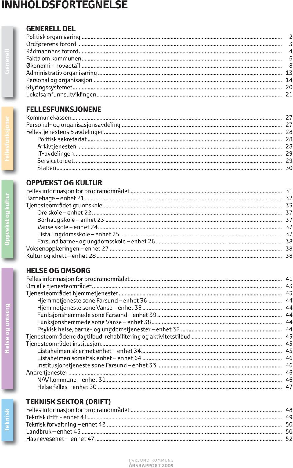 .. 27 Personal- og organisasjonsavdeling... 27 Fellestjenestens 5 avdelinger... 28 Politisk sekretariat... 28 Arkivtjenesten... 28 IT-avdelingen... 29 Servicetorget... 29 Staben.