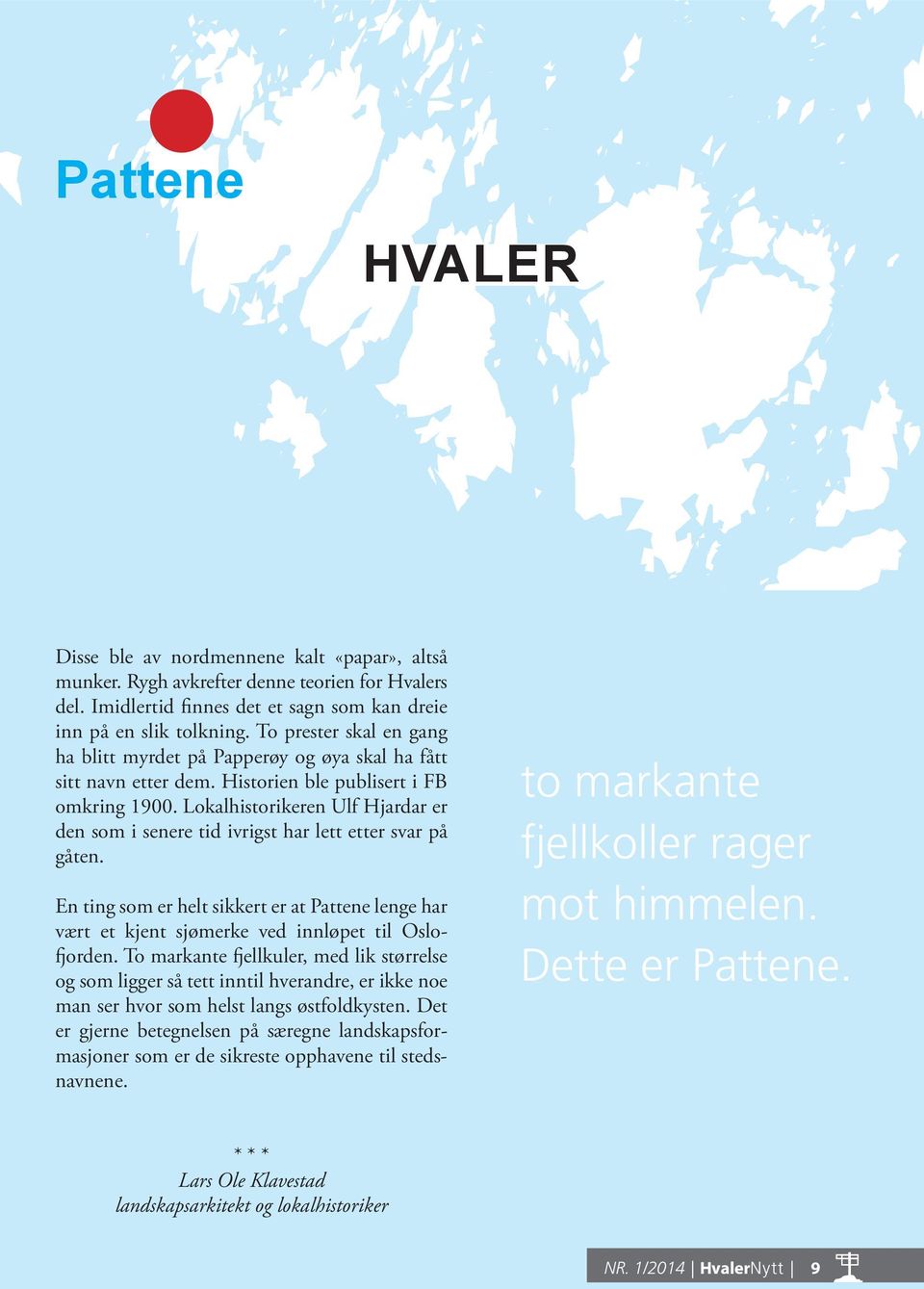 Lokalhistorikeren Ulf Hjardar er den som i senere tid ivrigst har lett etter svar på gåten. En ting som er helt sikkert er at Pattene lenge har vært et kjent sjømerke ved innløpet til Oslofjorden.