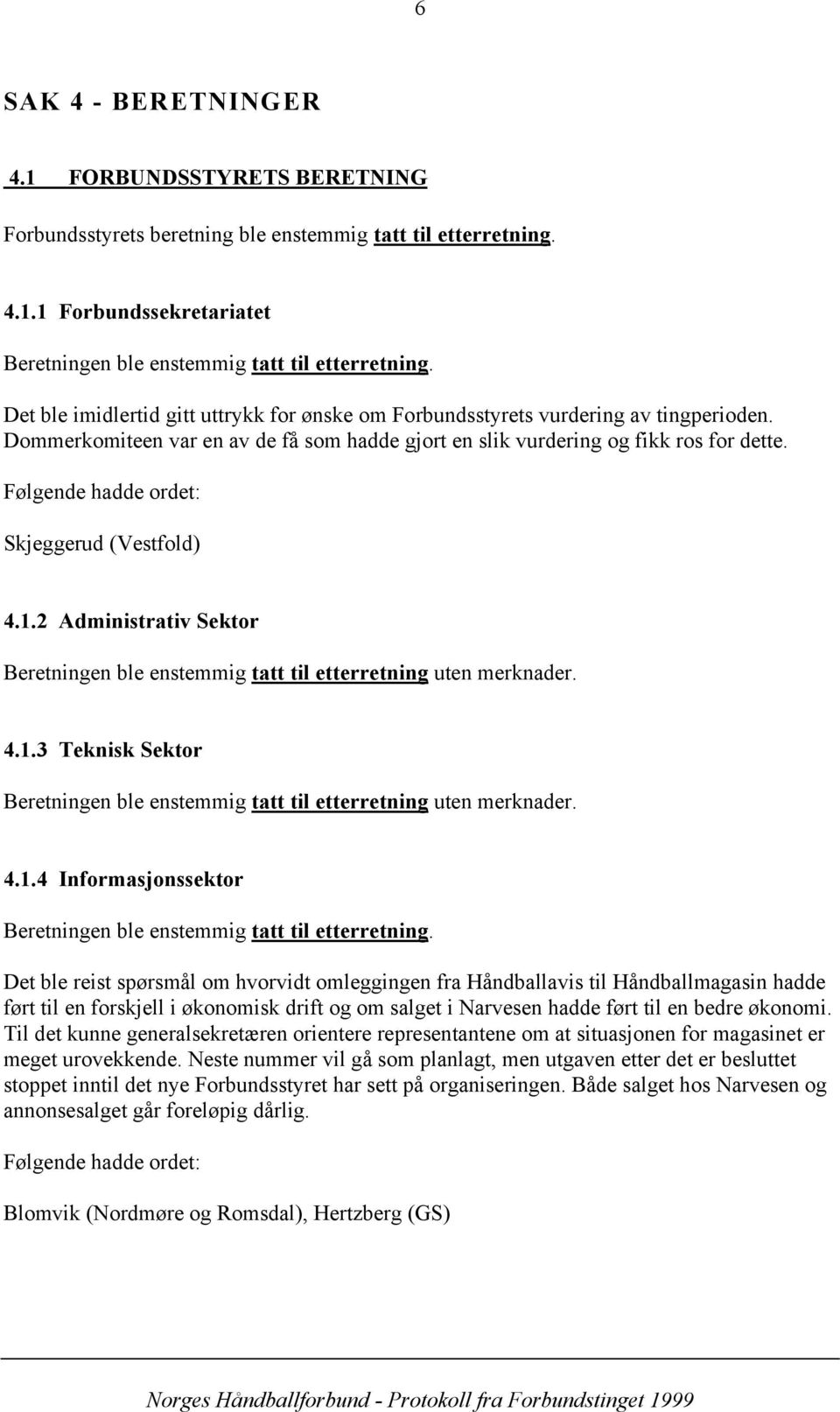 1.2 Administrativ Sektor Beretningen ble enstemmig tatt til etterretning uten merknader. 4.1.3 Teknisk Sektor Beretningen ble enstemmig tatt til etterretning uten merknader. 4.1.4 Informasjonssektor Beretningen ble enstemmig tatt til etterretning.