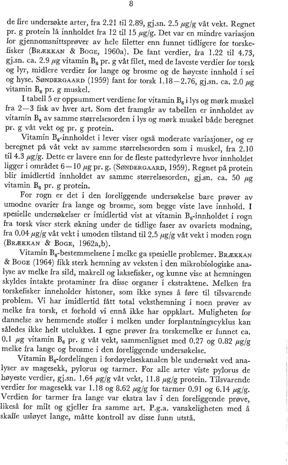 9 flg vitamin B 6 pr. g våt filet, med de laveste verdier for torsk og lyr, midlere verdier for lange og brosme og de høyeste innhold i sei og hyse. SøNDERGAARD (1959) fant for torsk 1.18-2. 76, gj.