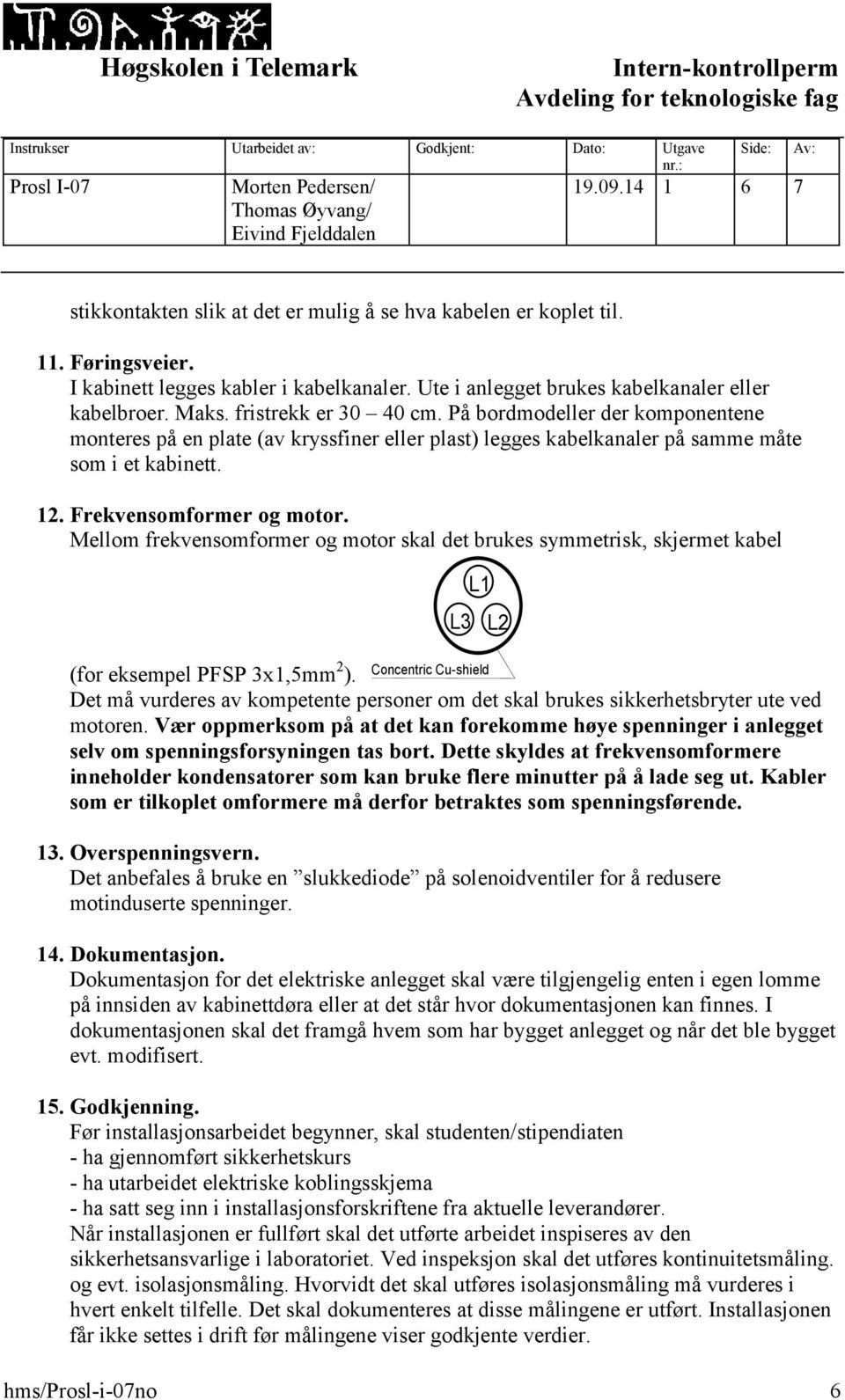 Mellom frekvensomformer og motor skal det brukes symmetrisk, skjermet kabel A B C L1 L1 L3 L2 L3 L2 (for eksempel PFSP 3x1,5mm 2 ).