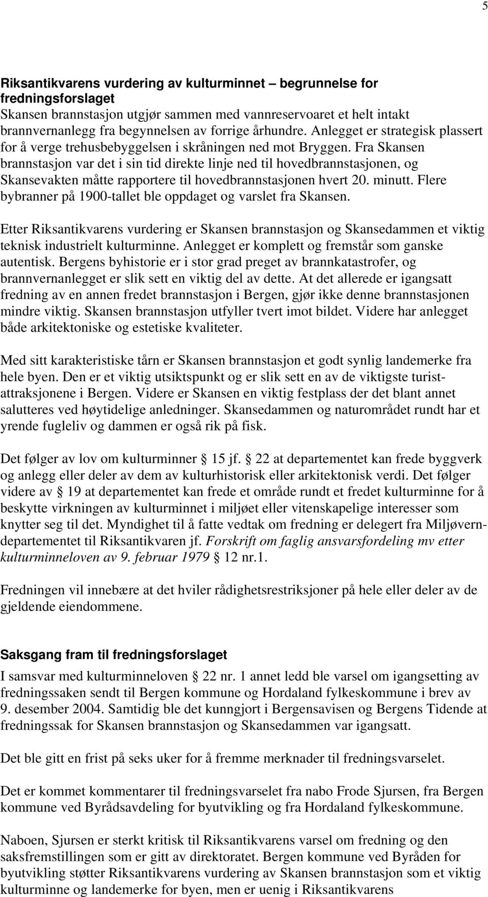 Fra Skansen brannstasjon var det i sin tid direkte linje ned til hovedbrannstasjonen, og Skansevakten måtte rapportere til hovedbrannstasjonen hvert 20. minutt.