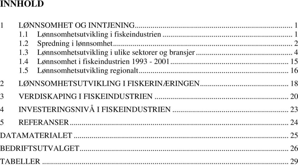 5 Lønnsomhetsutvikling regionalt... 16 2 LØNNSOMHETSUTVIKLING I FISKERINÆRINGEN... 18 3 VERDISKAPING I FISKEINDUSTRIEN.