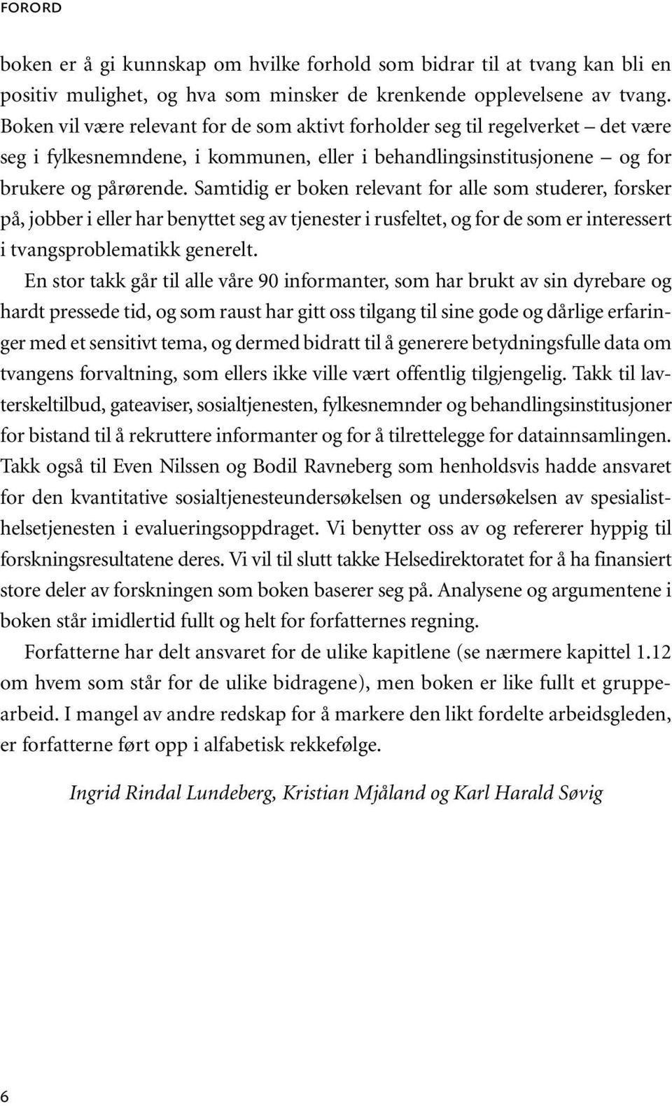 Samtidig er boken relevant for alle som studerer, forsker på, jobber i eller har benyttet seg av tjenester i rusfeltet, og for de som er interessert i tvangsproblematikk generelt.