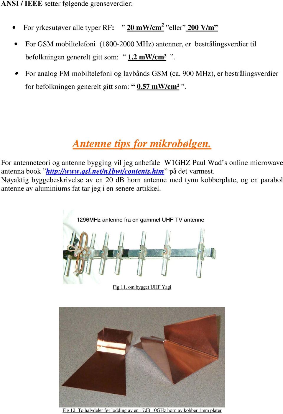 For antenneteori og antenne bygging vil jeg anbefale W1GHZ Paul Wad s online microwave antenna book http://www.qsl.net/n1bwt/contents.htm på det varmest.