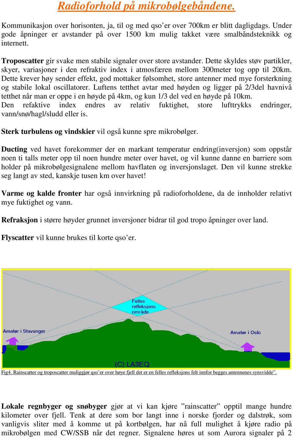 Dette skyldes støv partikler, skyer, variasjoner i den refraktiv index i atmosfæren mellom 300meter tog opp til 20km.