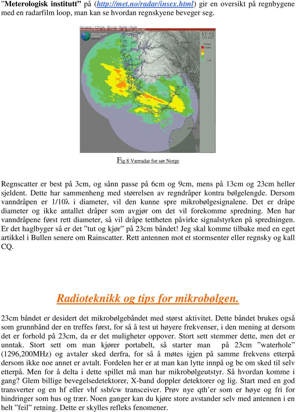 Dersom vanndråpen er 1/10λ i diameter, vil den kunne spre mikrobølgesignalene. Det er dråpe diameter og ikke antallet dråper som avgjør om det vil forekomme spredning.