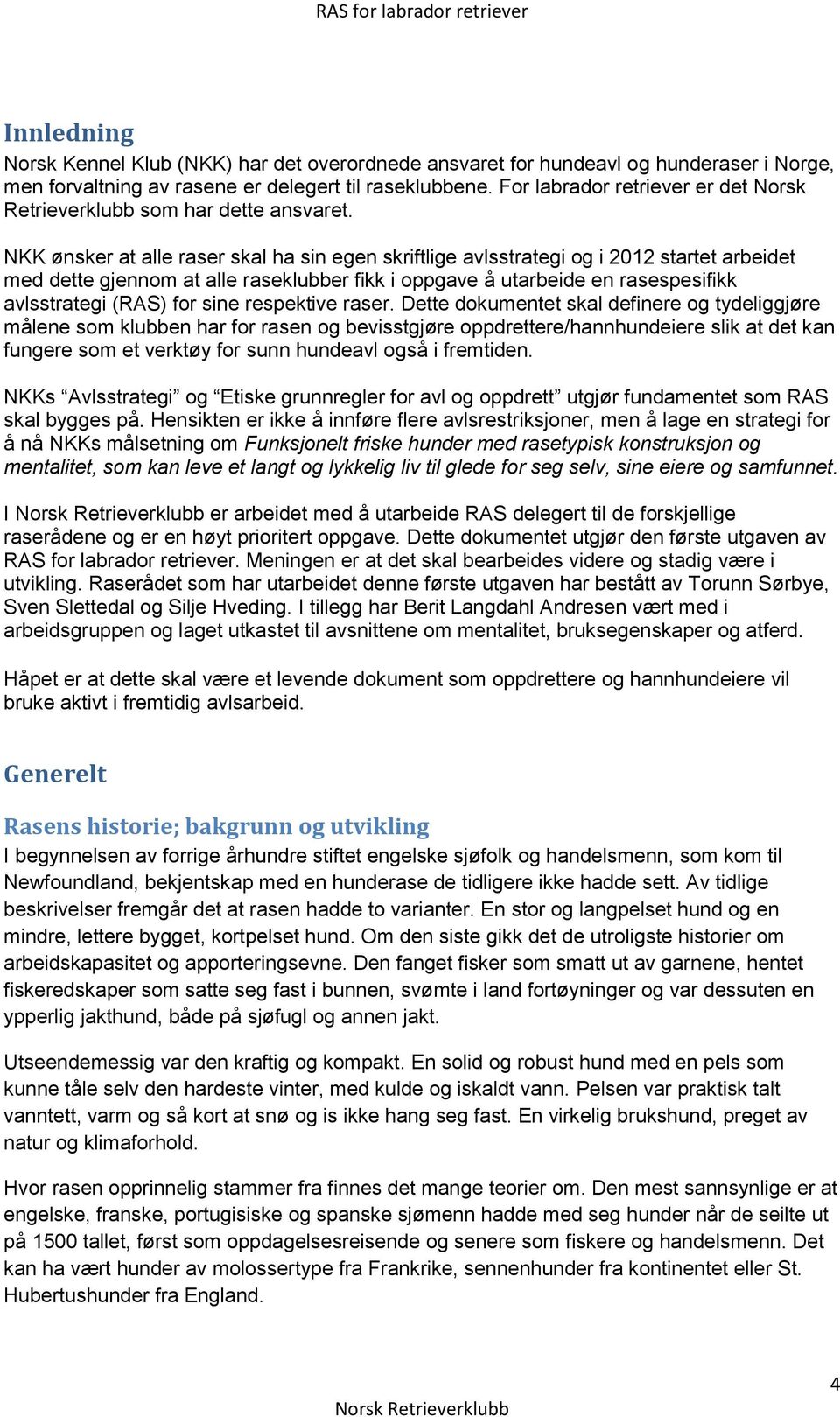 NKK ønsker at alle raser skal ha sin egen skriftlige avlsstrategi og i 2012 startet arbeidet med dette gjennom at alle raseklubber fikk i oppgave å utarbeide en rasespesifikk avlsstrategi (RAS) for