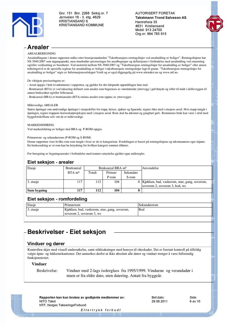 Ved motstrid mellom NS 3940:2007 og Takstbransjens retningslinjer for arealmåling av boliger eller annen tolkningstvil er de spesielle reglene for arealmåling av boliger i takstbransjens